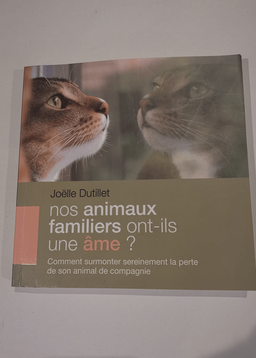 Nos animaux familiers ont-ils une âme ? Comment surmonter sereinement la perte de son animal de compagnie – Joëlle Dutillet