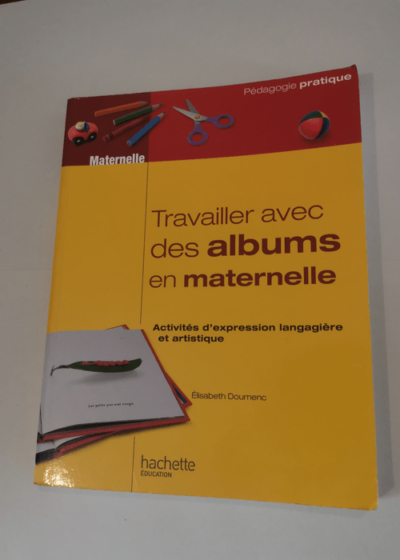 TRAVAILLER AVEC DES ALBUMS CLASSE MATERNELLE: Activités d’expression langagière et artistique - Elisabeth Doumenc