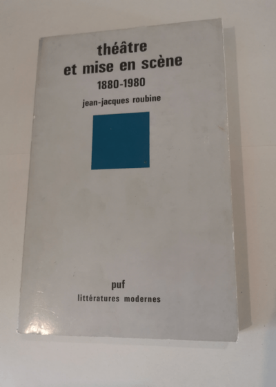 Théâtre et mise en scène 1880-1980 - Jean-Jacques Roubine