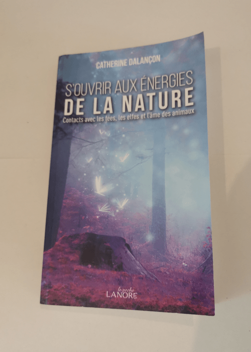 S’ouvrir aux énergies de la nature: Contacts avec les fées les elfes et l’âme des animaux – CATHERINE DALANÇON