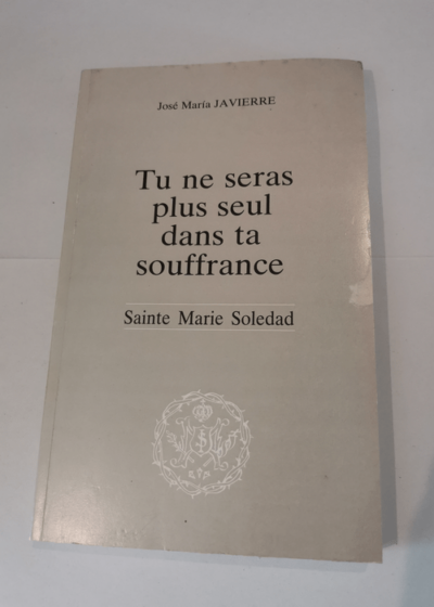 TU NE SERAS PLUS SEUL DANS TA SOUFFRANCE - SAINTE MARTIE SOLEDAD - JOSE MARIA JAVIERRE