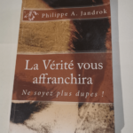 La Vérité vous affranchira: Ne soyez plus dupes ! – Mr Philippe A. Jandrok