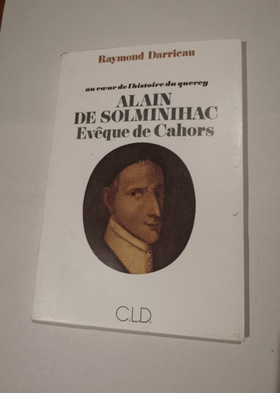 Alain de Solminihac Eveque de Cahors - Au coeur de l'histoire du Quercy - RAYMOND DARRICAU