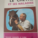 Le Cheval et ses maladies : Comment reconnaître et traiter les maladies courantes du cheval – Constantin André