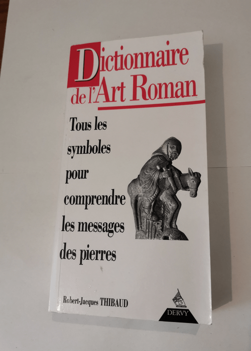 DICTIONNAIRE DE L’ART ROMAN. Tous les symboles pour comprendre le message des pierres – Robert-Jacques Thibaud