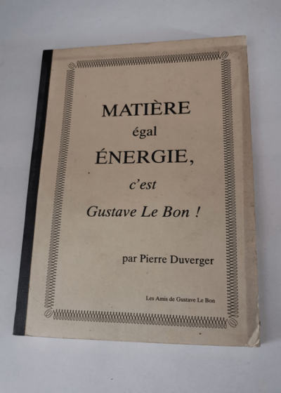 MATIERE EGAL ENERGIE C'EST GUSTAVE LE BON ! - Pierre Duverger