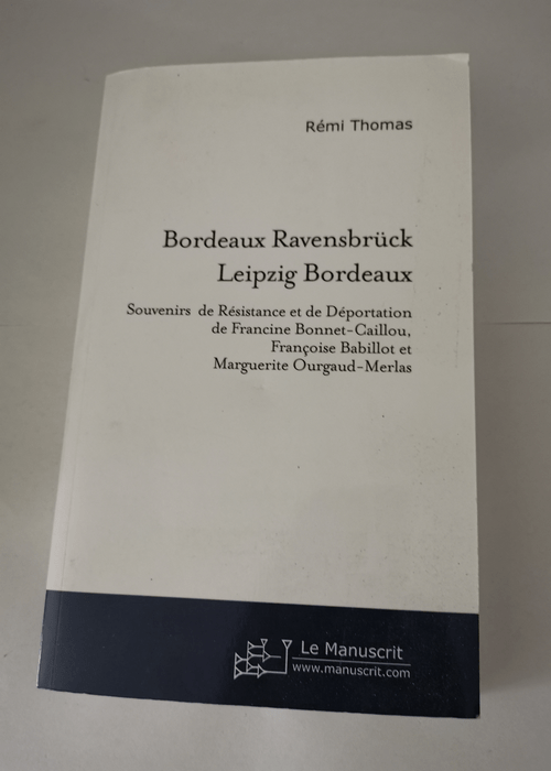 Bordeaux Ravensbrück Leipzig Bordeaux: Souvenirs de Résistance et de Déportation de F B.-C. F. B.et M. O.-M. – Rémi Thomas