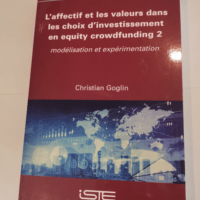 L’affectif et les valeurs dans les choix d’investissement en equity crowdfunding: Tome 2 Modélisation et expérimentation – Christian Goglin