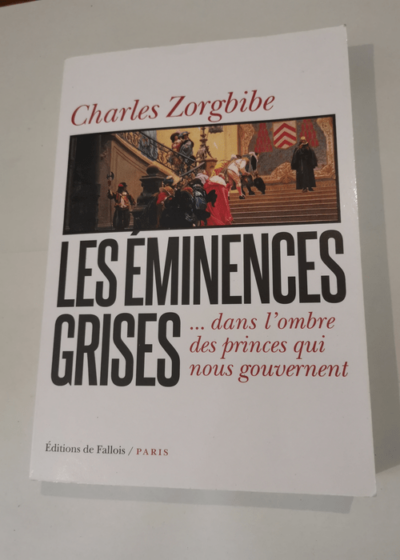 Les Eminences grises: dans l'ombre des princes qui nous gouvernent - Zorgbibe Charles