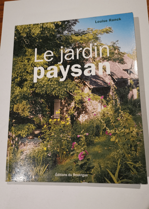 Le jardin paysan: Aménager l’entourage d’une maison rurale – Louise Ranck