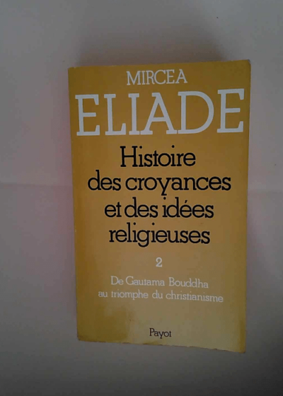 Histoire des croyances et des idées religieuses Volume 2 De Gautama Bouddha au triomphe du christianisme - Mircea Eliade