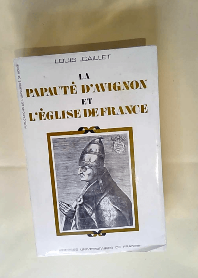 La Papauté d Avignon et l Église de France La politique bénéficiale du pape Jean XXII en France 1316-1334 (Publications de l Université de Rouen) - caillet louis