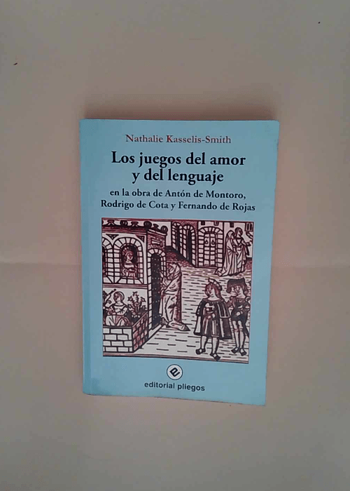 Los juegos del amor y del lenguaje en la obra de Antón de Montoro Rodrigo de Cota y Fernando de Rojas Nathalie Kasselis-Smith – Nathalie Kasselis-Smith