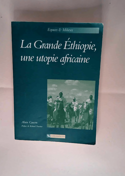 La Grande Éthiopie une utopie africaine Éthiopie ou Oromie l intégration des hautes terres du Sud - Alain Gascon