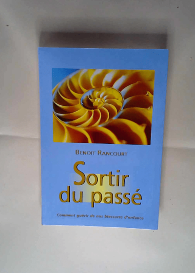 Sortir du passé Comment guérir de nos blessures d enfance - Rancourt Benoit