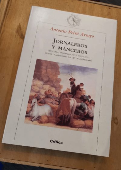 Jornaleros Y Mancebos Identidad Organizacion Y Conflicto En Los Trabajadores Del Antiguo Regimen Par Antonio Peiro - Antonio Peiro