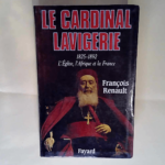 Le Cardinal Lavigerie L Eglise l Afrique et la France (1825-1892) – François Renault