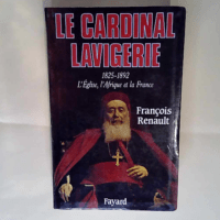 Le Cardinal Lavigerie L Eglise l Afrique et la France (1825-1892) – François Renault