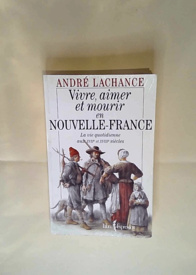 Vivre aimer et mourir en Nouvelle-France La vie quotidienne aux XVIIe et XVIIIe siecles (French Edition) -