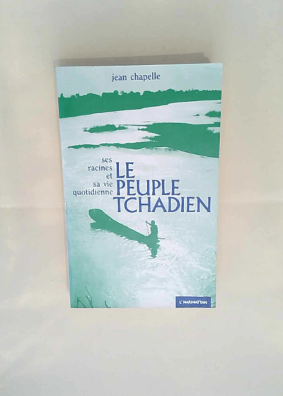 Le peuple tchadien Ses racines sa vie quotidienne et ses combats - Jean Chapelle