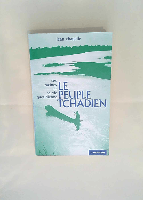 Le peuple tchadien Ses racines sa vie quotidienne et ses combats – Jean Chapelle