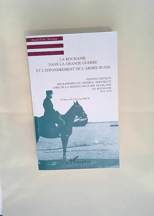 La Roumanie Dans La Grande Guerre Et L Effondrement De L Armée Russe Jean-Noël Grandhomme Michel Roucaud Thierry Sarmant – Jean-Noël Grandhomme