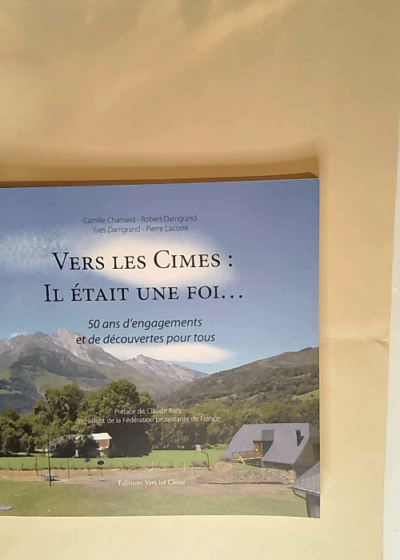 Vers les Cimes Il était une Foi. 50 ans d engagements et de découvertes pour tous - Chamard Camille