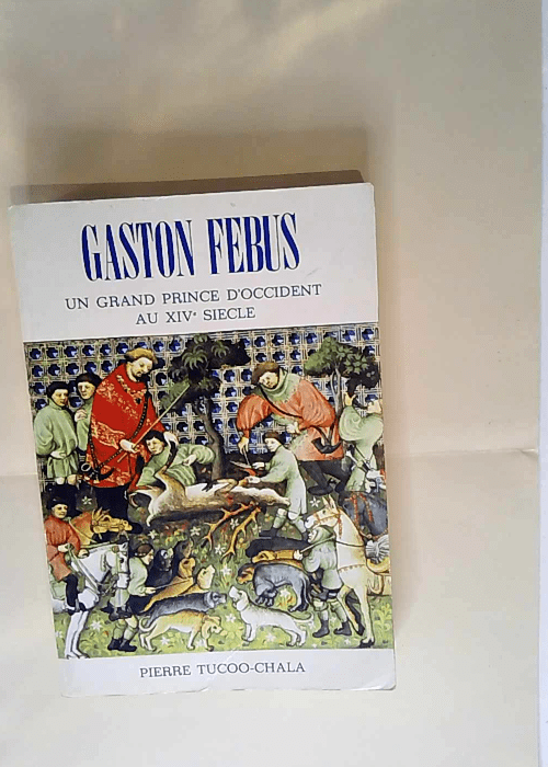 Gaston Febus Un grand prince d Occident au XIVe siècle – Pierre Tucoo-Chala