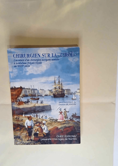 CHIRURGIEN SUR LA CIRCE. L aventure d un chirurgien navigans nantais à bord d une frégate royale au XVIIIe siècle Gaston Blandin - Gaston Blandin