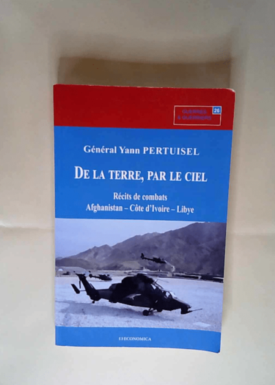 De la terre par le ciel Récits de combats Afghanistan Côte d Ivoire Libye - Yann Pertuisel