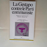 La Gestapo contre le parti communiste Rapports sur l activité du P.C.F. (décembre 1940-juin 1941) – Roger Bourderon