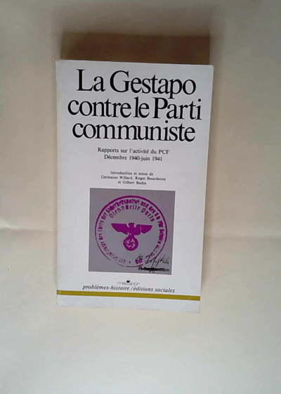 La Gestapo contre le parti communiste Rapports sur l activité du P.C.F. (décembre 1940-juin 1941) - Roger Bourderon