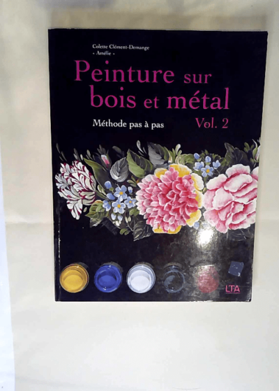 Peinture sur bois et métal Tome 2 Méthode pas à pas - Colette Clement-Demange