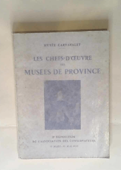 Les chefs-d oeuvre des musées de province 2e exposition de l association des conservateurs 15 mars -15 mai 1933 Musée Carnavalet - Musée Carnavalet