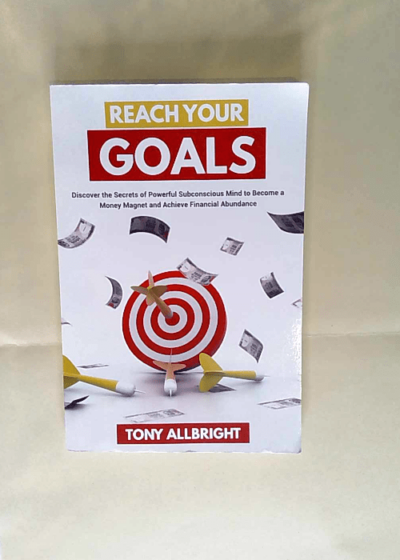 Reach Your Goals Discover the Secrets of Powerful Subconscious Mind to become a Money Magnet and Achieve Financial Abundance - Tony Allbright