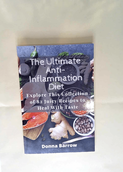 The Ultimate Anti-Inflammation Diet Explore This Collection of 82 Juicy Recipes to Heal With Taste - Donna Barrow