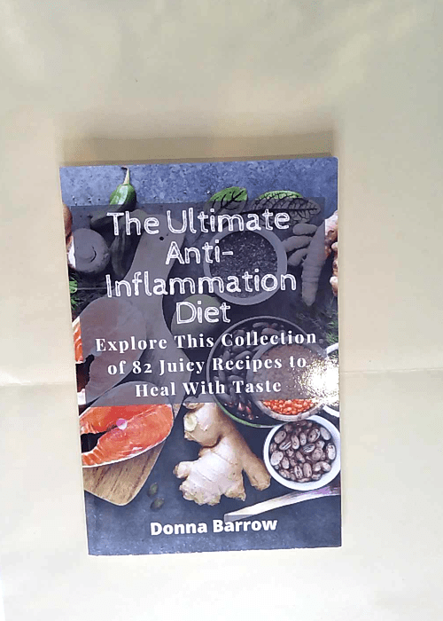 The Ultimate Anti-Inflammation Diet Explore This Collection of 82 Juicy Recipes to Heal With Taste – Donna Barrow