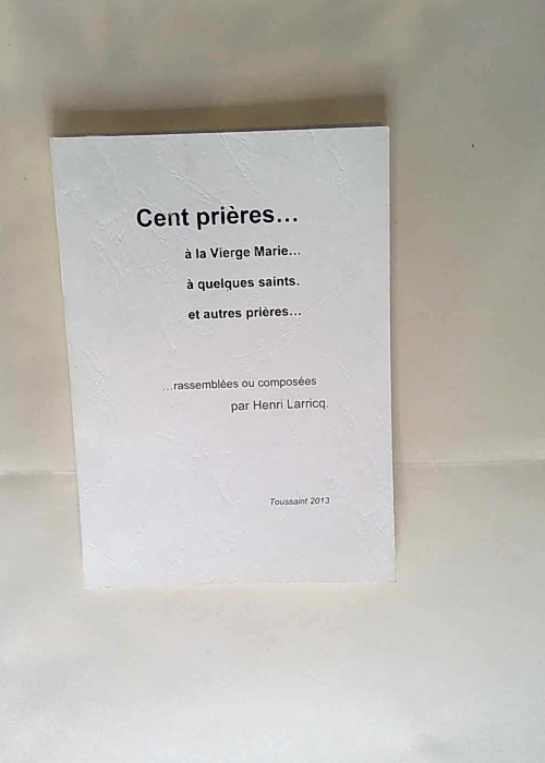 Cent prières à la Vierge Marie à quelques saints et autres prières Henri Larricq – Henri Larricq