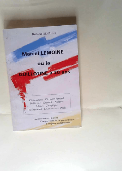 Marcel Lemoine ou La guillotine à 20 ans Une rencontre et le récit d un parcours de vie peu ordinaire d un jeune castelroussin - Rolland Hénault