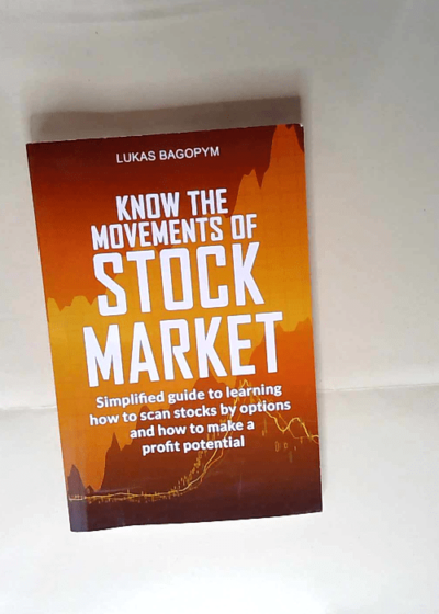 Know the Movements of Stock Market Simplified Guide to Learning How to Scan Stocks by Option and How To Make a Profit Potential - Lukas Bagopym