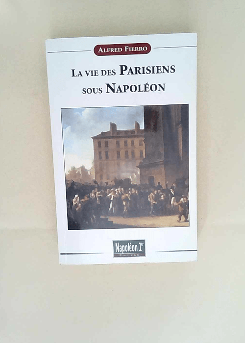 La vie des Parisiens sous Napoléon Alfred Fierro – Alfred Fierro