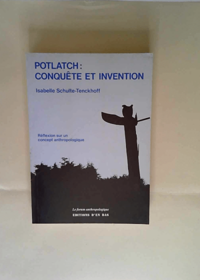 Potlatch conquête et invention - réflexion sur un concept anthropologique - Schulte-Tenckoff Isabelle