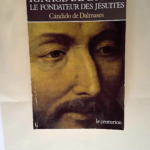 Ignace de Loyola Le fondateur des Jésuites – Cándido de Dalmases