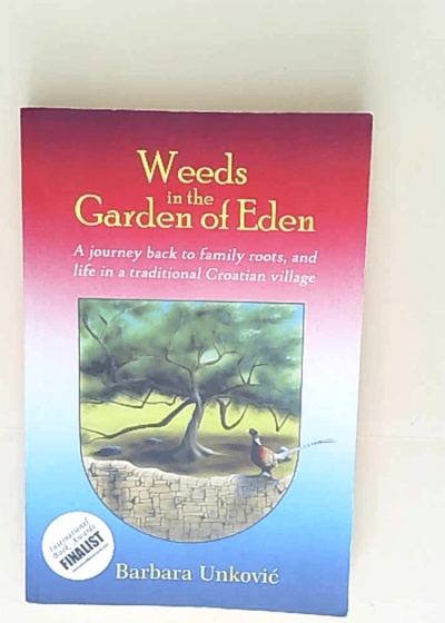 Weeds in the Garden of Eden A Journey Back to Family Roots and Life in a Traditional Croatian Village - Barbara Unkovic