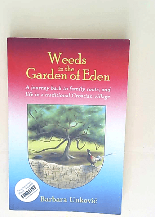 Weeds in the Garden of Eden A Journey Back to Family Roots and Life in a Traditional Croatian Village – Barbara Unkovic