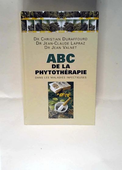 ABC de la phytothérapie dans les maladies infectieuses Dr Christian Duraffour Dr Jean Claude Lapraz Dr Jean Valnet - Dr Christian Duraffour Dr Jean Claude Lapraz Dr Jean Valnet