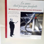 LA SAUCE ÉTAIT PRESQUE PARFAITE. 80 recettes d après Alfred Hitchcock Anne Martinetti François Rivière Philippe Asset (Photographies) – Anne Martinetti