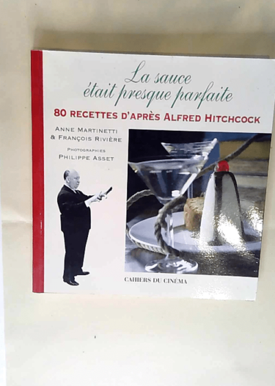 LA SAUCE ÉTAIT PRESQUE PARFAITE. 80 recettes d après Alfred Hitchcock Anne Martinetti François Rivière Philippe Asset (Photographies) - Anne Martinetti