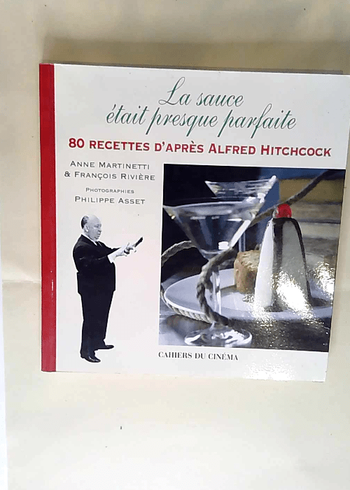 LA SAUCE ÉTAIT PRESQUE PARFAITE. 80 recettes d après Alfred Hitchcock Anne Martinetti François Rivière Philippe Asset (Photographies) – Anne Martinetti