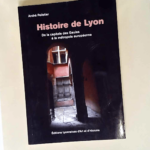 Histoire De Lyon De La Capitale Des Gaules À La Métropole Européenne – André Pelletier